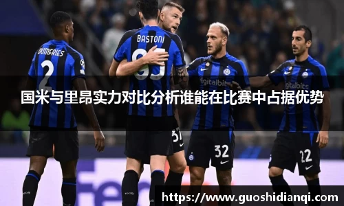 国米与里昂实力对比分析谁能在比赛中占据优势