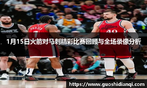 1月15日火箭对马刺精彩比赛回顾与全场录像分析