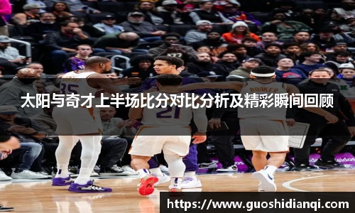 太阳与奇才上半场比分对比分析及精彩瞬间回顾